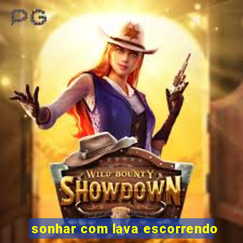 sonhar com lava escorrendo